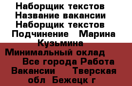 Наборщик текстов › Название вакансии ­ Наборщик текстов › Подчинение ­ Марина Кузьмина › Минимальный оклад ­ 1 500 - Все города Работа » Вакансии   . Тверская обл.,Бежецк г.